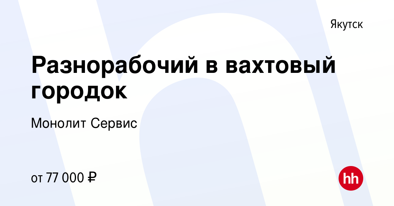 Вакансия Разнорабочий в вахтовый городок в Якутске, работа в компании  Монолит Сервис (вакансия в архиве c 21 октября 2023)