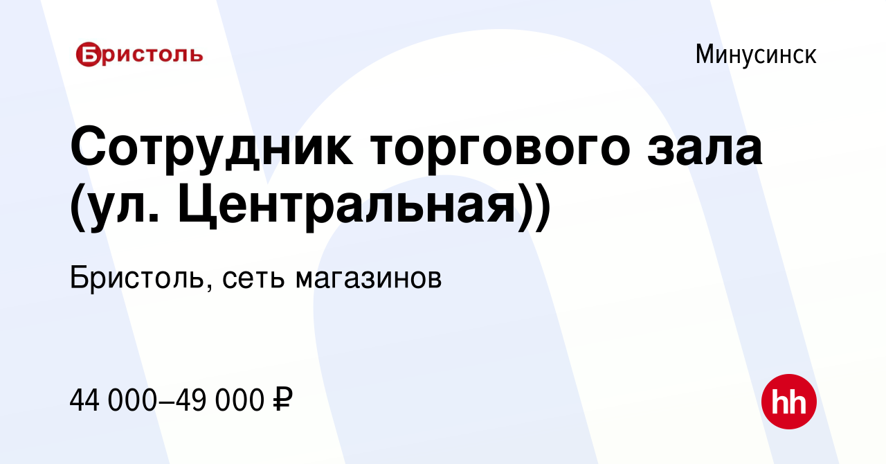 Вакансия Сотрудник торгового зала (ул. Центральная)) в Минусинске, работа в  компании Бристоль, сеть магазинов (вакансия в архиве c 26 октября 2023)