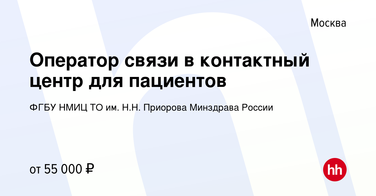 Вакансия Оператор связи в контактный центр для пациентов в Москве, работа в  компании ФГБУ НМИЦ ТО им. Н.Н. Приорова Минздрава России (вакансия в архиве  c 24 мая 2024)