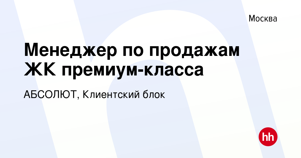 Вакансия Менеджер по продажам ЖК премиум-класса в Москве, работа в компании  АБСОЛЮТ, Клиентский блок (вакансия в архиве c 19 октября 2023)