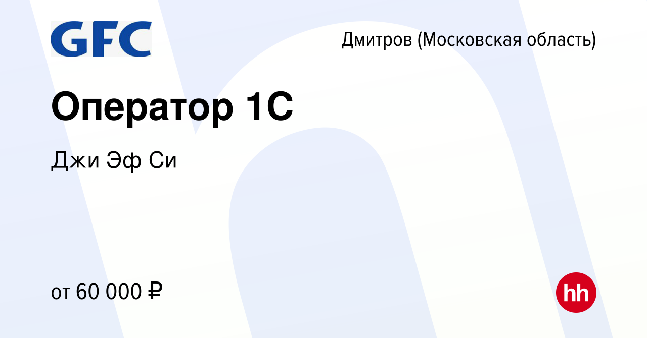 Вакансия Оператор 1С в Дмитрове, работа в компании Джи Эф Си (вакансия в  архиве c 22 ноября 2023)