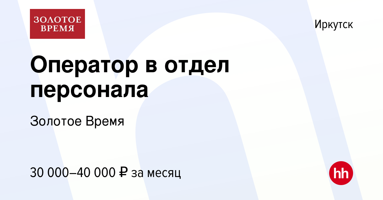 Вакансия Оператор в отдел персонала в Иркутске, работа в компании Золотое  Время (вакансия в архиве c 2 октября 2023)