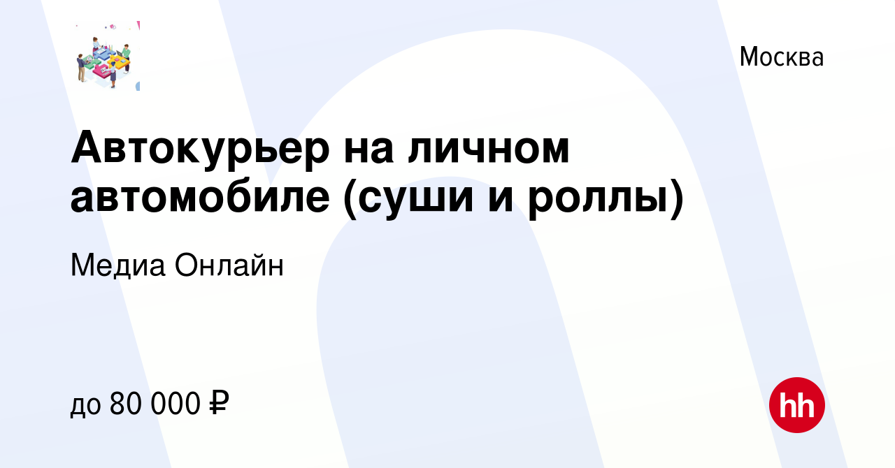 Вакансия Автокурьер на личном автомобиле (суши и роллы) в Москве, работа в  компании Медиа Онлайн (вакансия в архиве c 22 октября 2023)