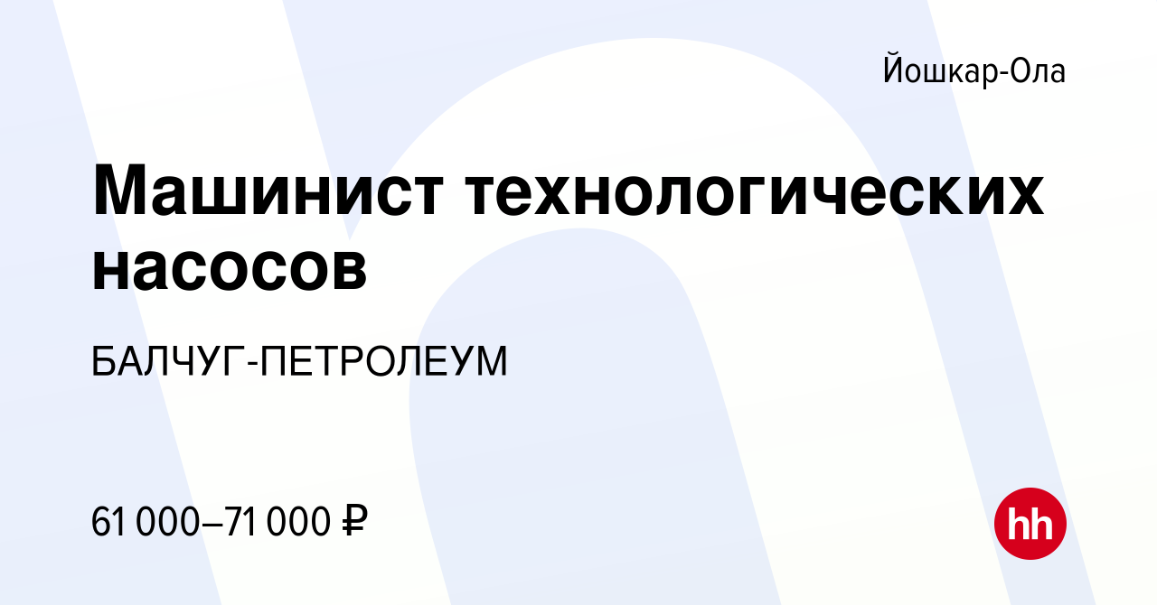 Вакансия Машинист технологических насосов в Йошкар-Оле, работа в компании  БАЛЧУГ-ПЕТРОЛЕУМ