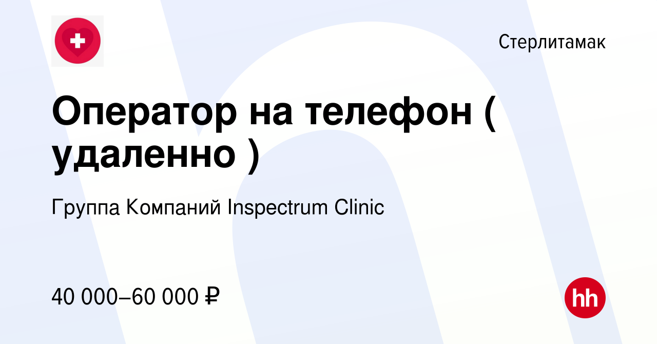 Вакансия Оператор на телефон ( удаленно ) в Стерлитамаке, работа в компании  Группа Компаний Inspectrum Clinic (вакансия в архиве c 17 октября 2023)