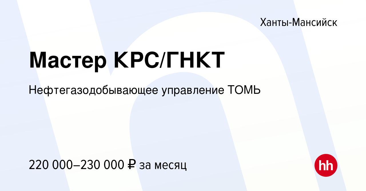 Вакансия Мастер КРС/ГНКТ в Ханты-Мансийске, работа в компании  Нефтегазодобывающее управление ТОМЬ (вакансия в архиве c 5 ноября 2023)