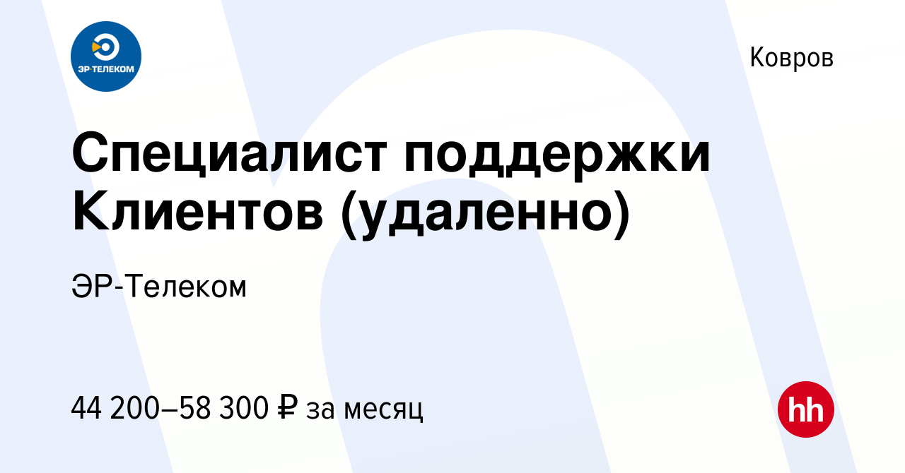 Вакансия Специалист поддержки Клиентов (удаленно) в Коврове, работа в  компании ЭР-Телеком (вакансия в архиве c 8 февраля 2024)