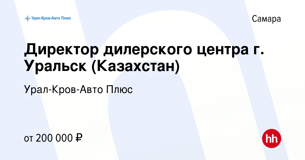 Вакансия Директор дилерского центра г. Уральск (Казахстан) в Самаре, работа  в компании Урал-Кров-Авто Плюс (вакансия в архиве c 22 октября 2023)