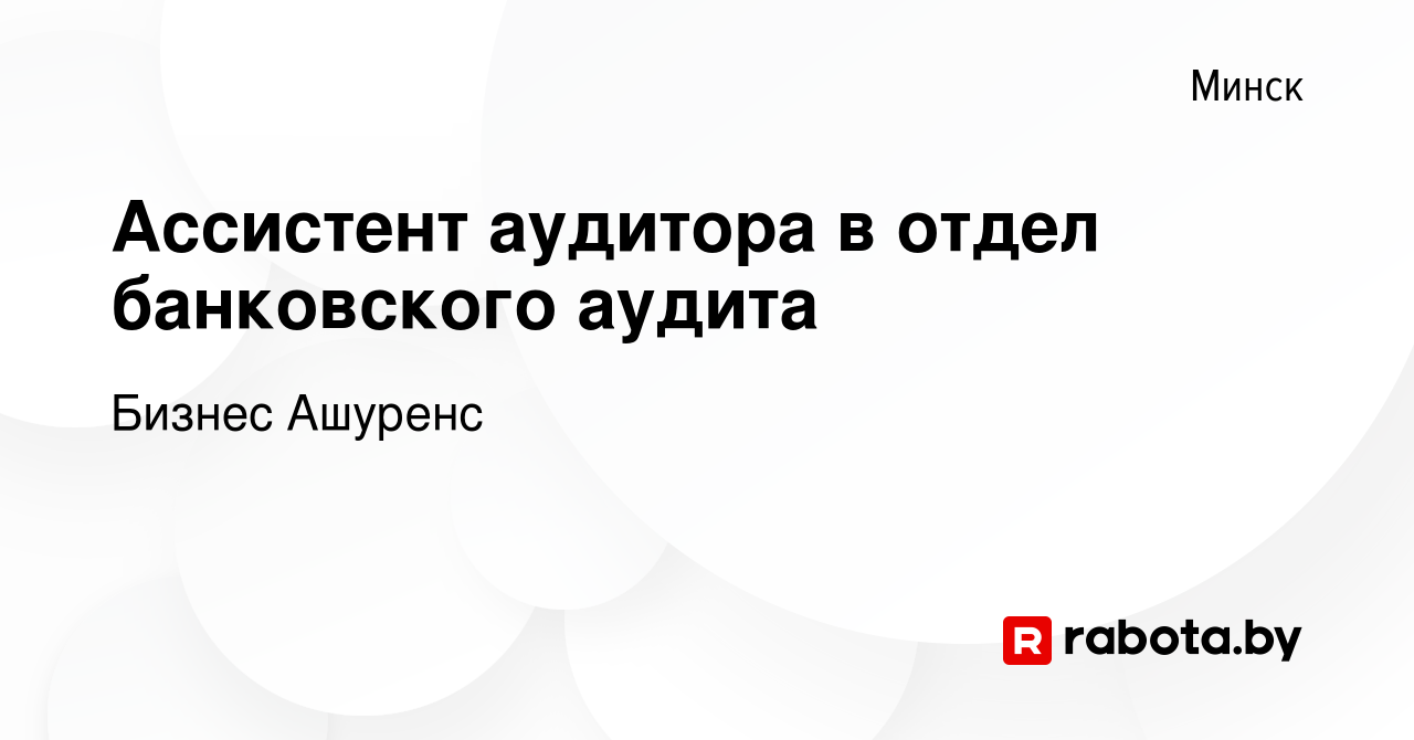 Вакансия Ассистент аудитора в отдел банковского аудита в Минске, работа в  компании Бизнес Ашуренс (вакансия в архиве c 22 октября 2023)