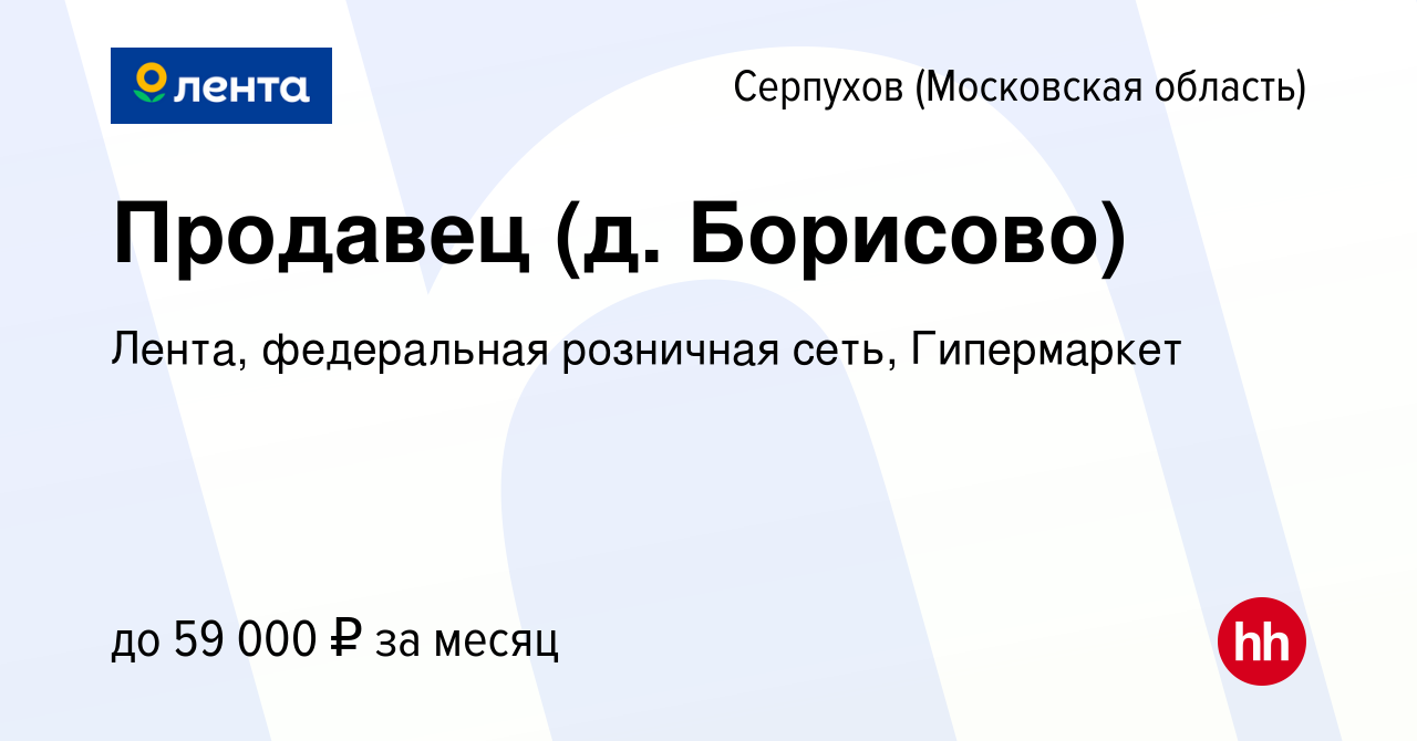 Вакансия Продавец (д. Борисово) в Серпухове, работа в компании Лента,  федеральная розничная сеть, Гипермаркет (вакансия в архиве c 20 февраля  2024)