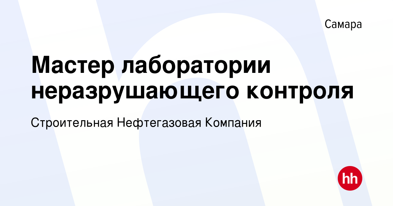 Вакансия Мастер лаборатории неразрушающего контроля в Самаре, работа в  компании Строительная Нефтегазовая Компания (вакансия в архиве c 22 октября  2023)