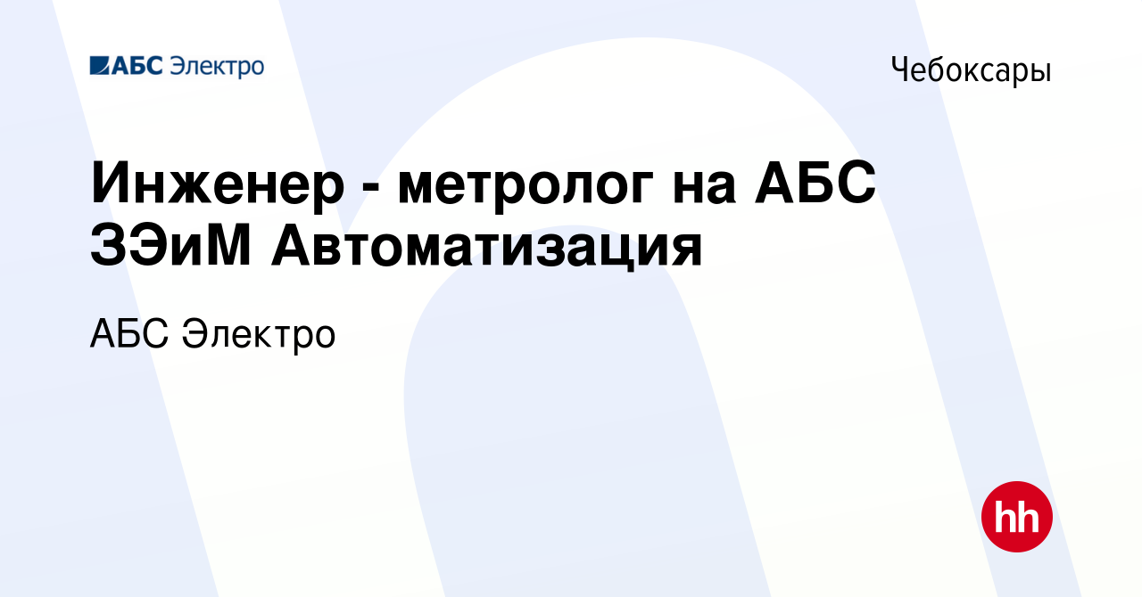 Вакансия Инженер - метролог на АБС ЗЭиМ Автоматизация в Чебоксарах, работа  в компании АБС Электро (вакансия в архиве c 19 ноября 2023)