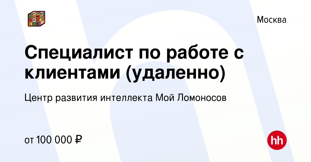 Вакансия Специалист по работе с клиентами (удаленно) в Москве, работа в  компании Центр развития интеллекта Мой Ломоносов (вакансия в архиве c 22  октября 2023)