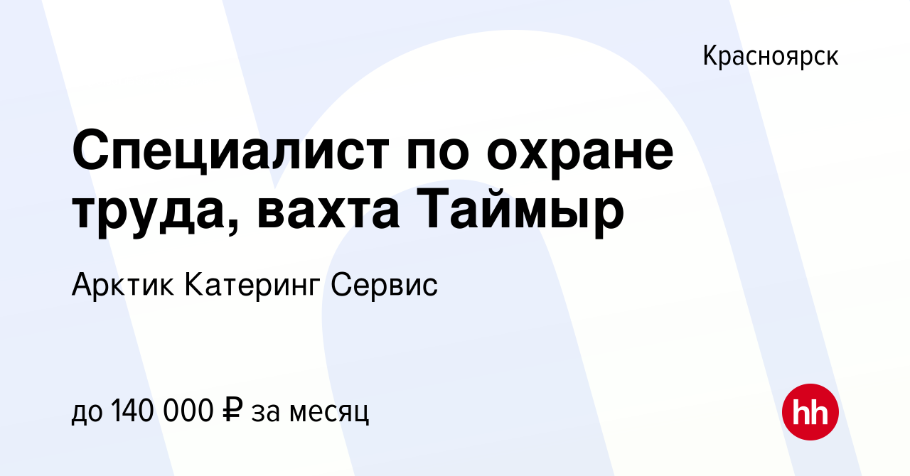 Вакансия Специалист по охране труда, вахта Таймыр в Красноярске, работа в  компании Арктик Катеринг Сервис (вакансия в архиве c 22 октября 2023)