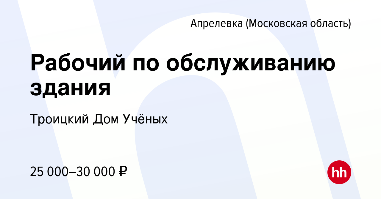 Вакансия Рабочий по обслуживанию здания в Апрелевке, работа в компании  Троицкий Дом Учёных (вакансия в архиве c 5 октября 2023)