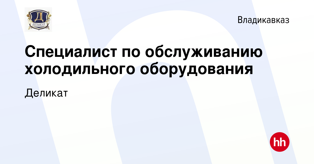 Вакансия Специалист по обслуживанию холодильного оборудования во  Владикавказе, работа в компании Деликат (вакансия в архиве c 22 ноября 2023)