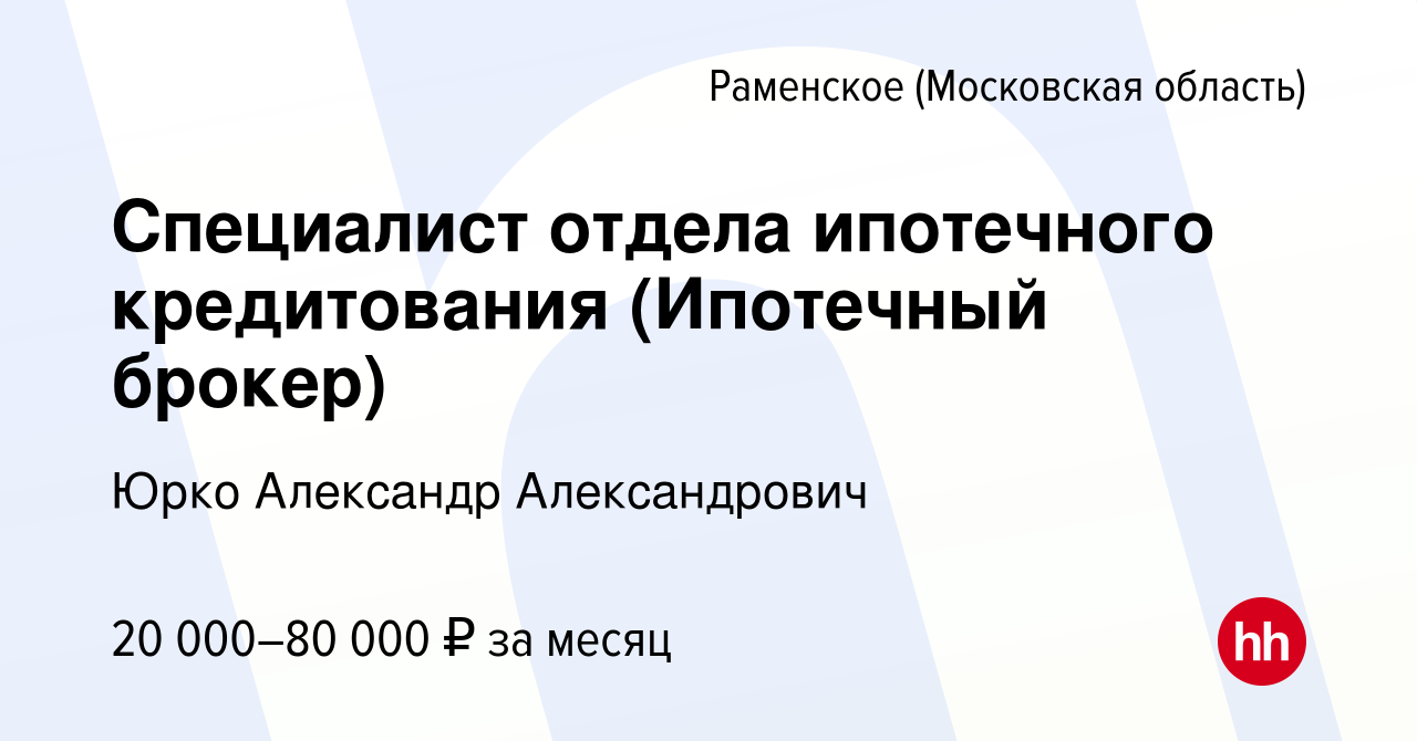 Вакансия Специалист отдела ипотечного кредитования (Ипотечный брокер) в  Раменском, работа в компании Юрко Александр Александрович (вакансия в  архиве c 24 октября 2023)