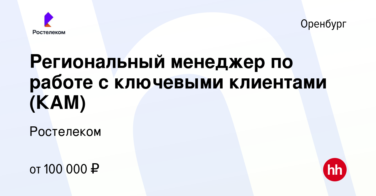 Вакансия Региональный менеджер по работе с ключевыми клиентами (КАМ) в  Оренбурге, работа в компании Ростелеком (вакансия в архиве c 24 октября  2023)