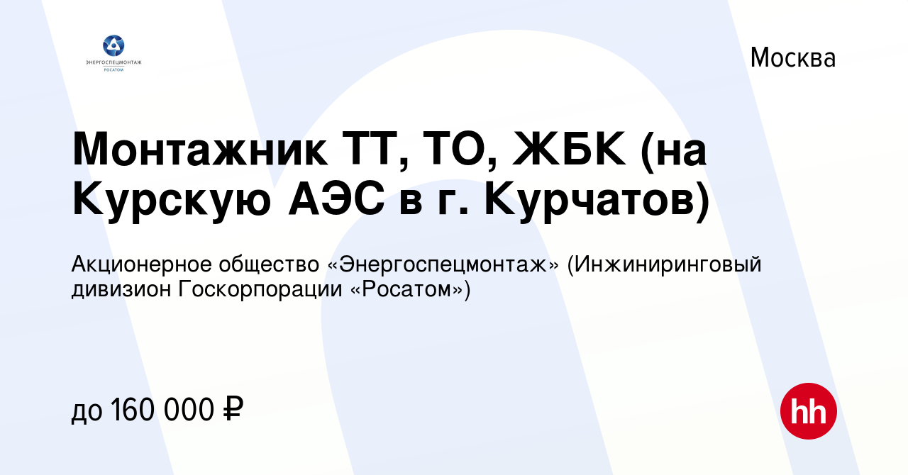 Вакансия Монтажник ТТ, ТО, ЖБК (на Курскую АЭС в г. Курчатов) в Москве,  работа в компании Акционерное общество «Энергоспецмонтаж» (Инжиниринговый  дивизион Госкорпорации «Росатом») (вакансия в архиве c 24 октября 2023)