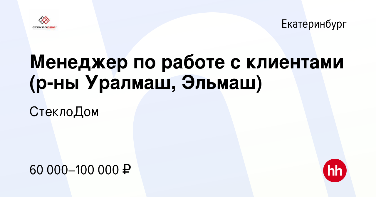 Вакансия Менеджер по работе с клиентами (р-ны Уралмаш, Эльмаш) в  Екатеринбурге, работа в компании СтеклоДом (вакансия в архиве c 12 апреля  2024)