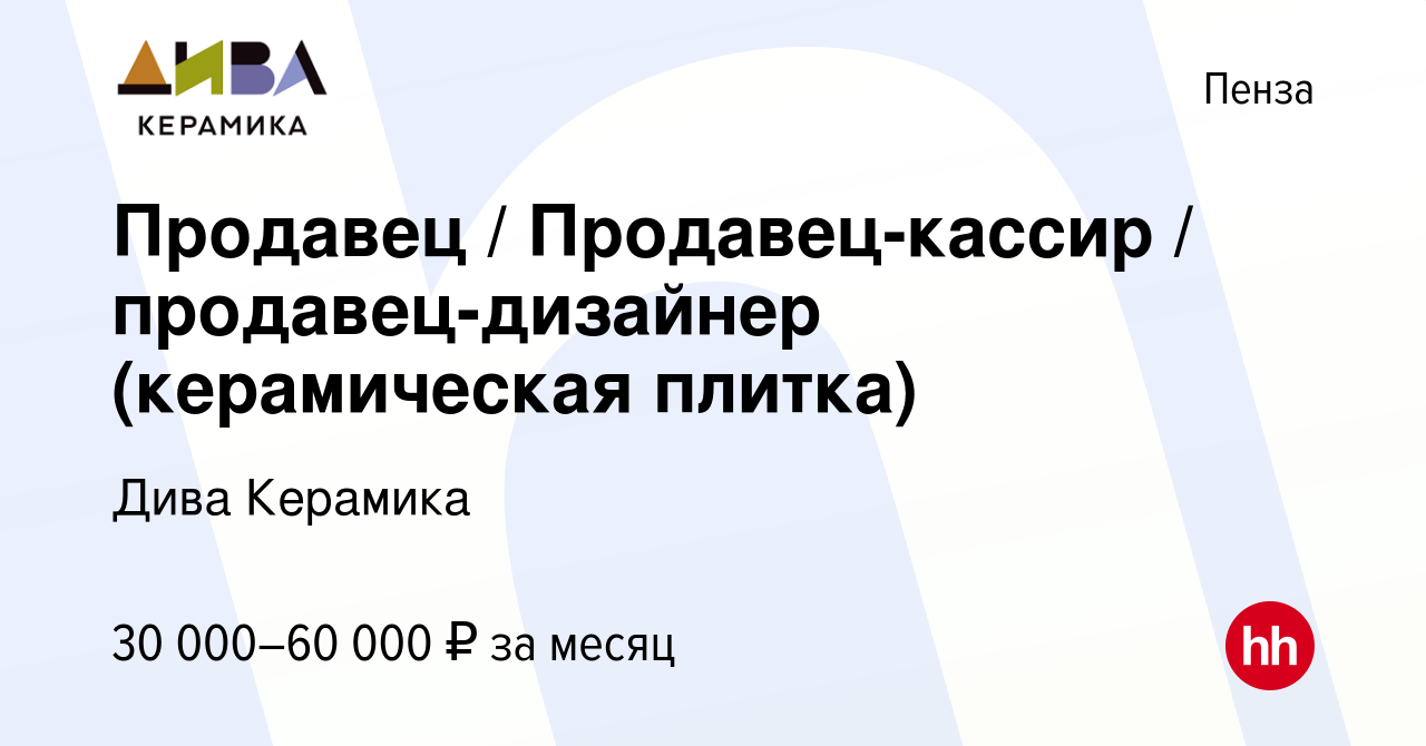 Вакансия Продавец / Продавец-кассир / продавец-дизайнер (керамическая  плитка) в Пензе, работа в компании Дива Керамика (вакансия в архиве c 23  ноября 2023)