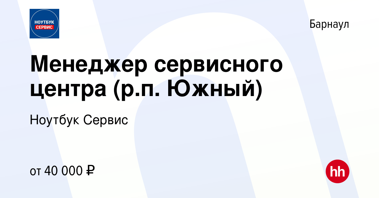 Вакансия Менеджер сервисного центра (р.п. Южный) в Барнауле, работа в  компании Ноутбук Сервис (вакансия в архиве c 24 октября 2023)