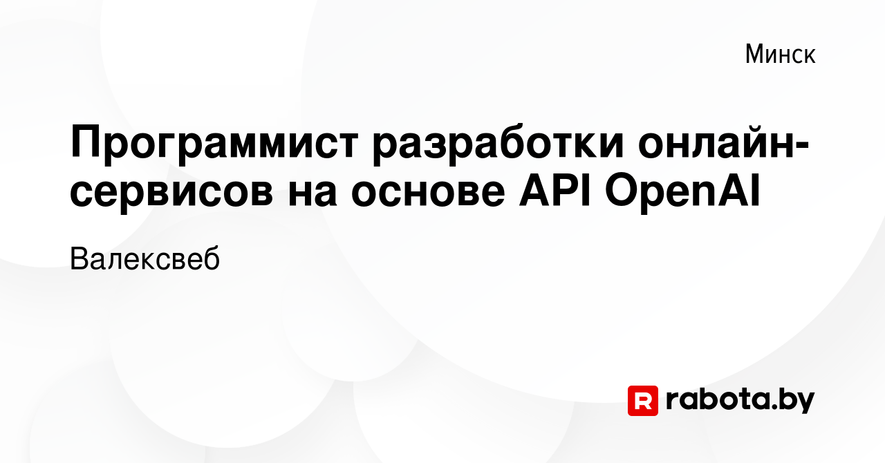 Вакансия Программист разработки онлайн-сервисов на основе API OpenAI в  Минске, работа в компании Валексвеб (вакансия в архиве c 25 октября 2023)