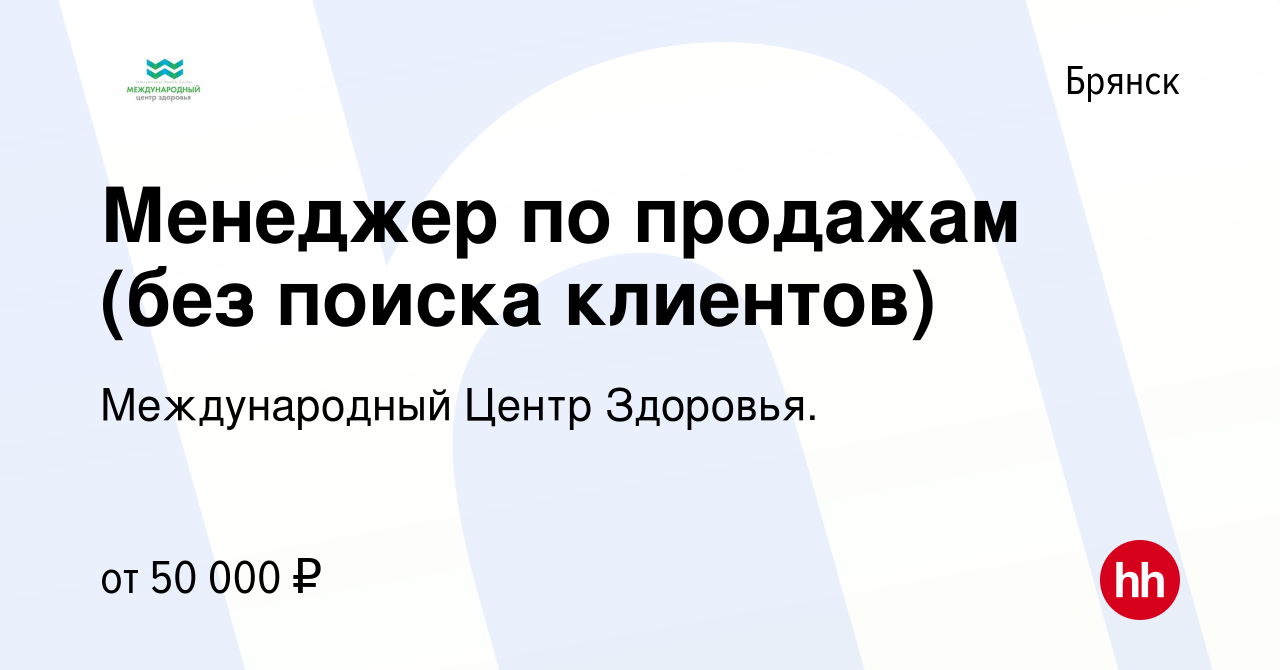 Вакансия Менеджер по продажам (без поиска клиентов) в Брянске, работа в  компании Международный Центр Здоровья. (вакансия в архиве c 11 марта 2024)