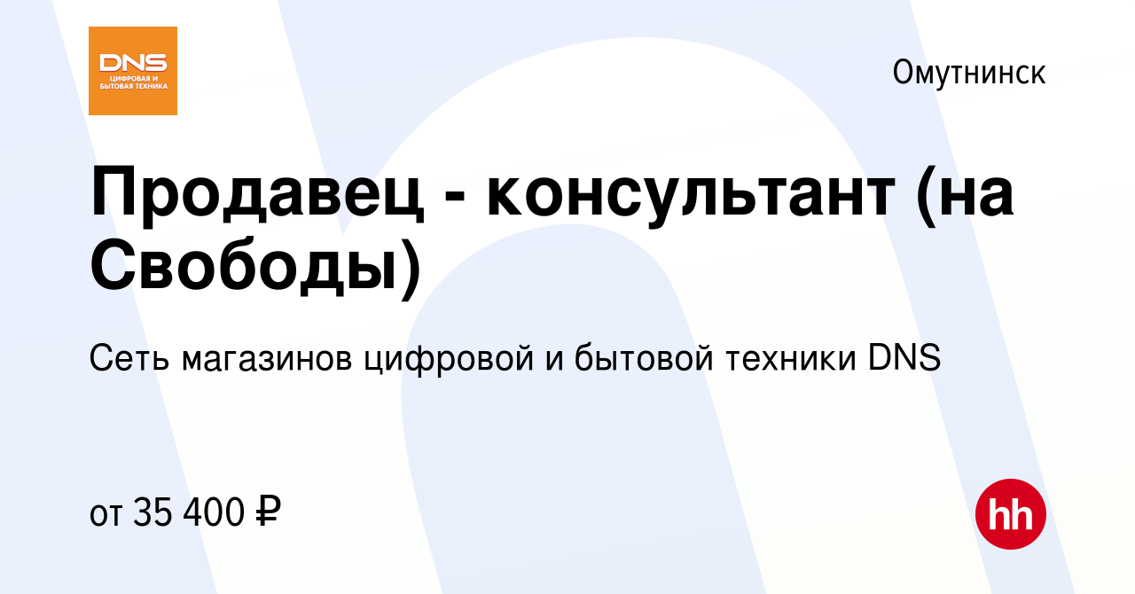 Вакансия Продавец - консультант (на Свободы) в Омутнинске, работа в  компании Сеть магазинов цифровой и бытовой техники DNS (вакансия в архиве c  3 октября 2023)