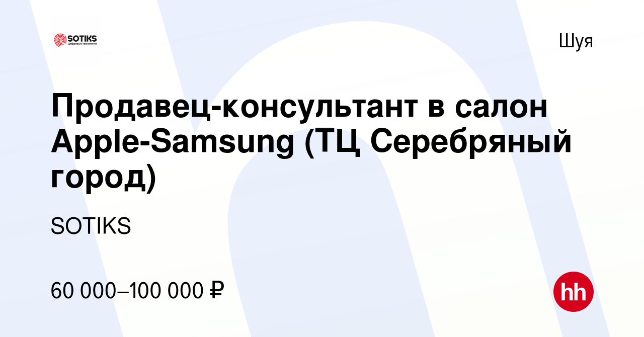 Вакансия Продавец-консультант в салон Apple-Samsung (ТЦ Серебряный город) в  Шуе, работа в компании SOTIKS (вакансия в архиве c 25 октября 2023)