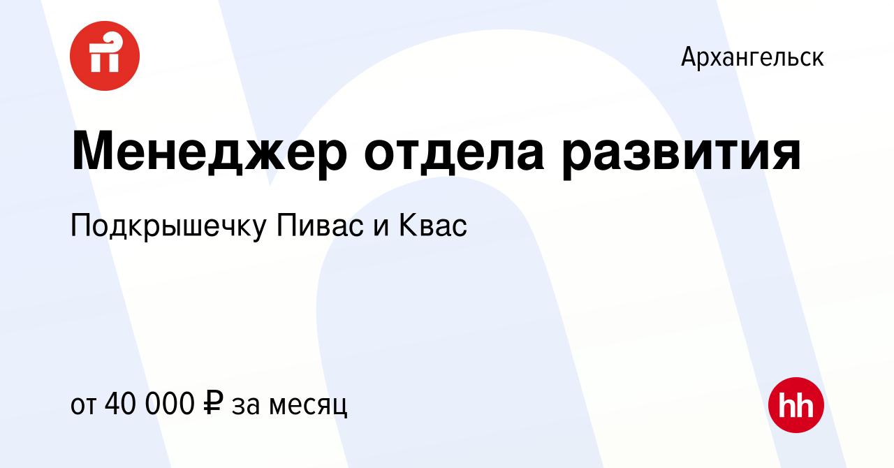 Вакансия Менеджер отдела развития в Архангельске, работа в компании  Подкрышечку Пивас и Квас (вакансия в архиве c 25 октября 2023)