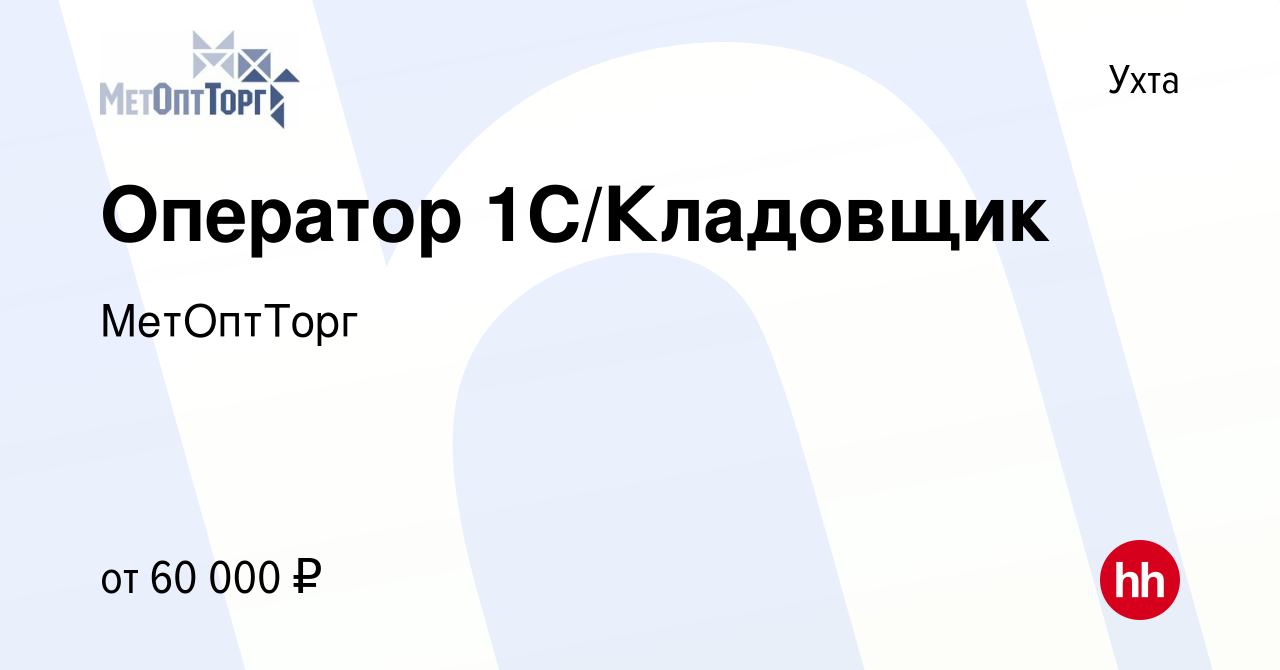 Вакансия Оператор 1С/Кладовщик в Ухте, работа в компании МетОптТорг  (вакансия в архиве c 16 октября 2023)