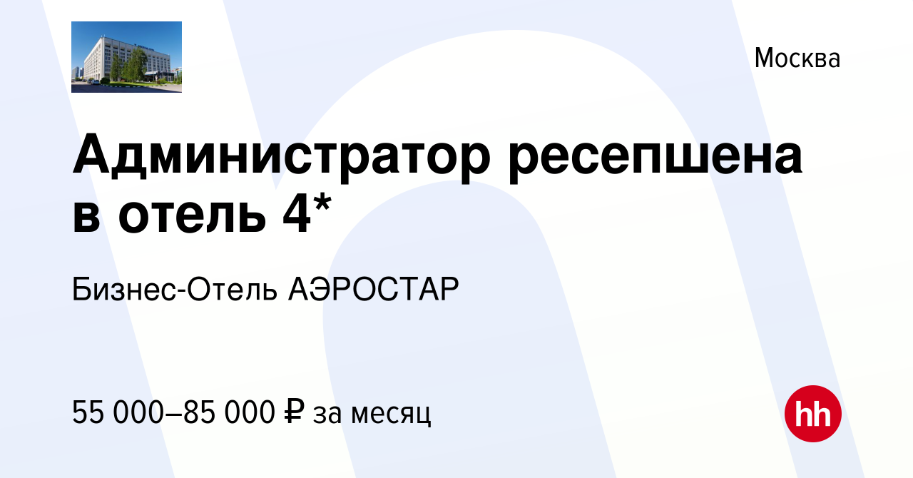 Вакансия Администратор ресепшена в отель 4* в Москве, работа в компании  Бизнес-Отель АЭРОСТАР (вакансия в архиве c 7 февраля 2024)