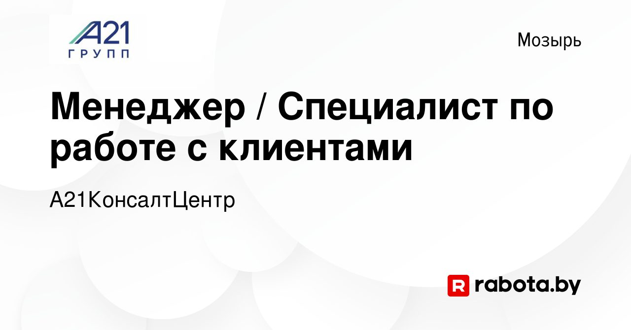 Вакансия Менеджер / Специалист по работе с клиентами в Мозыре, работа в  компании А21КонсалтЦентр (вакансия в архиве c 21 ноября 2023)