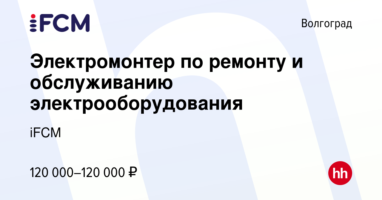 Вакансия Электромонтер по ремонту и обслуживанию электрооборудования в  Волгограде, работа в компании iFCM Group (вакансия в архиве c 25 октября  2023)