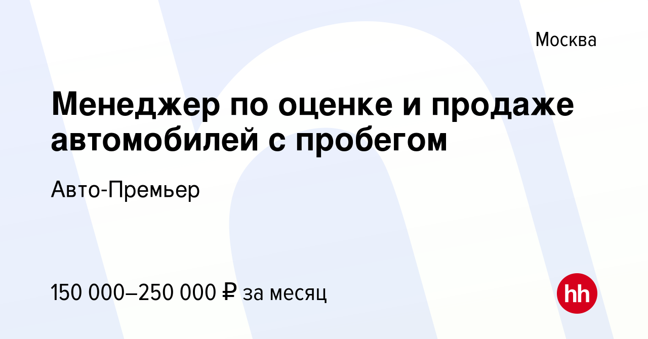 Вакансия Менеджер по оценке и продаже автомобилей с пробегом в Москве,  работа в компании Авто-Премьер (вакансия в архиве c 25 октября 2023)