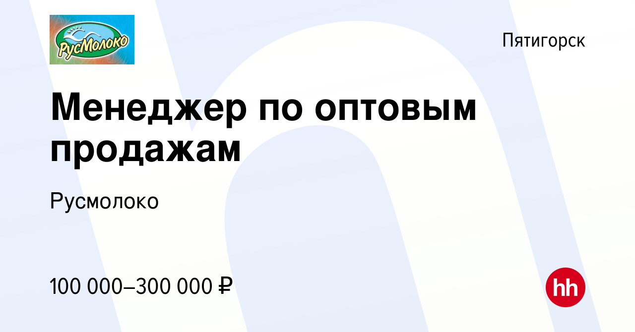 Вакансия Менеджер по оптовым продажам в Пятигорске, работа в компании  Русмолоко (вакансия в архиве c 25 октября 2023)