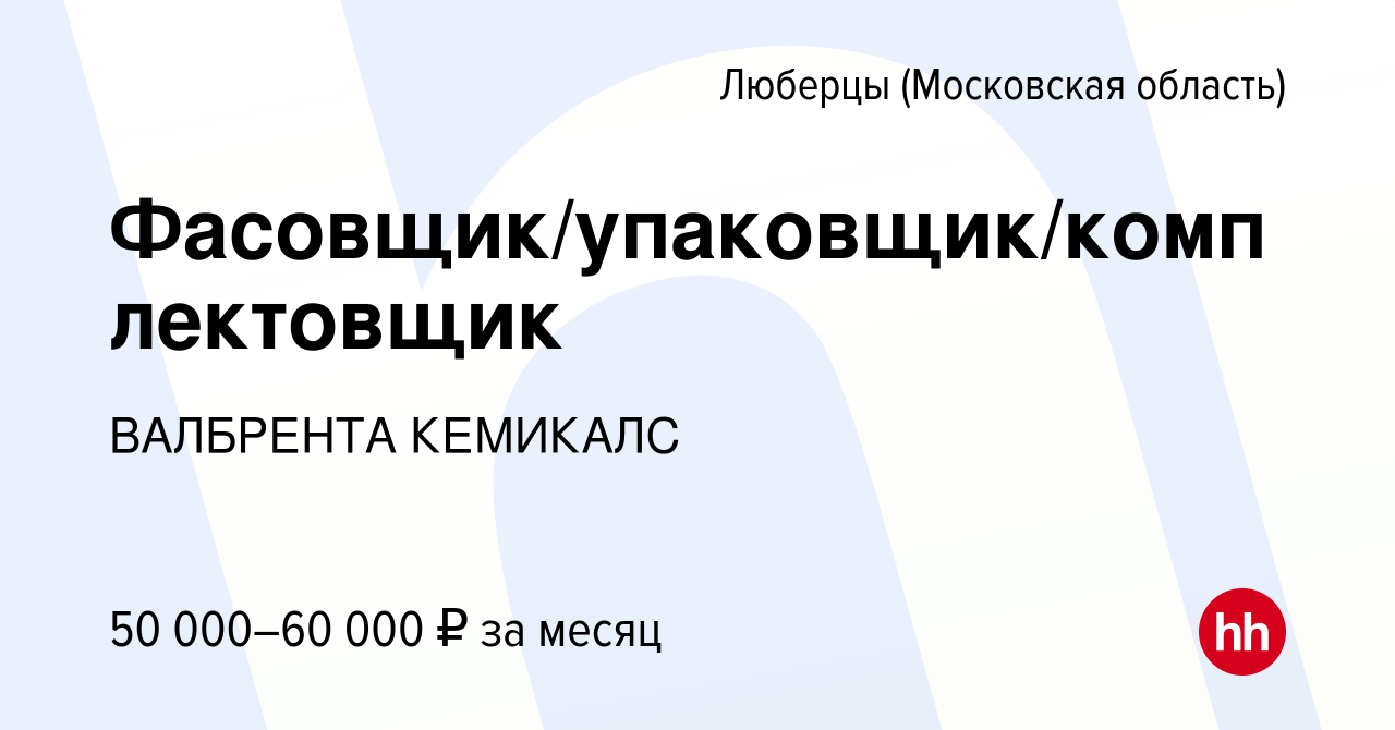 Вакансия Фасовщик/упаковщик/комплектовщик в Люберцах (Московская область),  работа в компании ВАЛБРЕНТА КЕМИКАЛС (вакансия в архиве c 25 октября 2023)