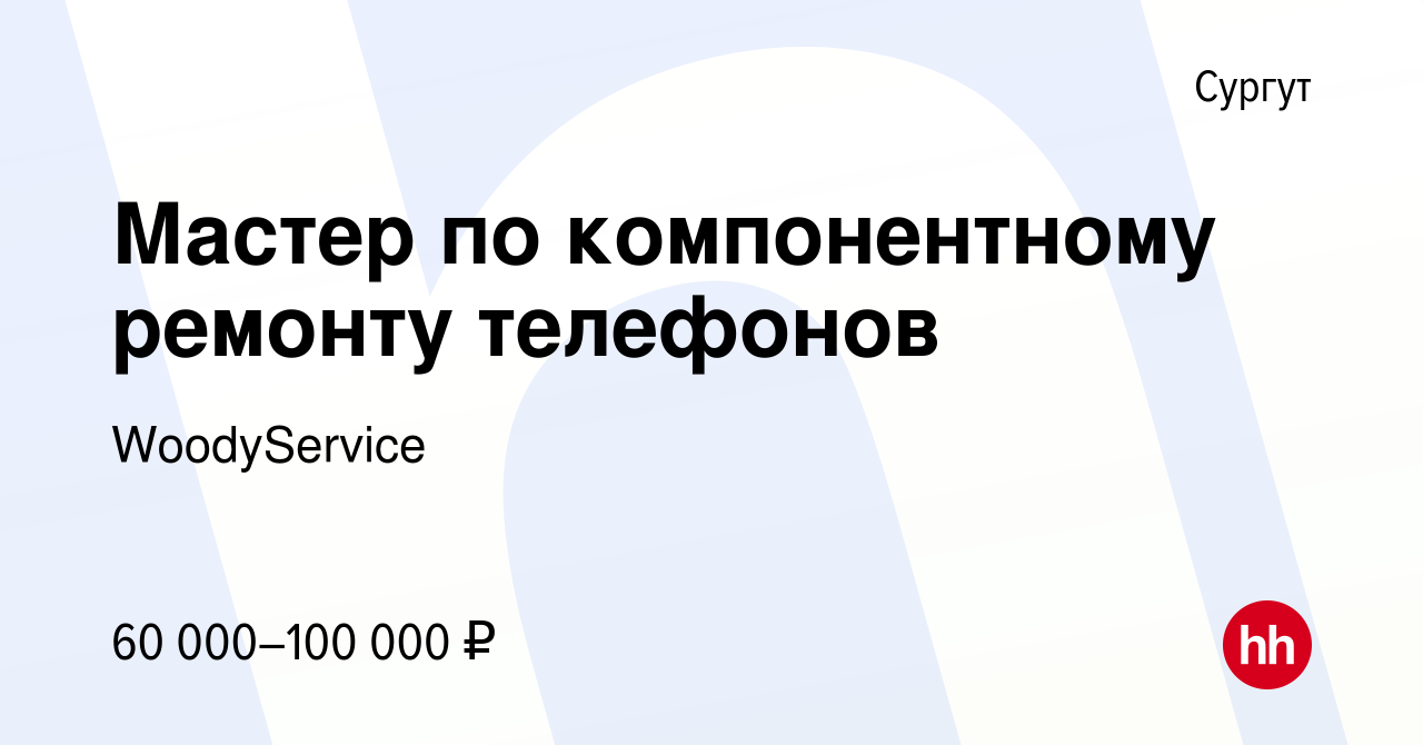 Вакансия Мастер по компонентному ремонту телефонов в Сургуте, работа в  компании WoodyService (вакансия в архиве c 25 октября 2023)