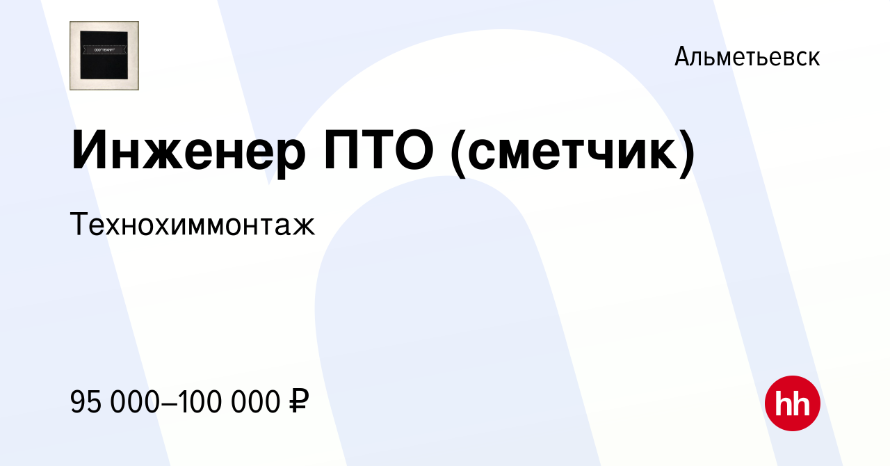 Вакансия Инженер ПТО (сметчик) в Альметьевске, работа в компании  Технохиммонтаж (вакансия в архиве c 25 октября 2023)