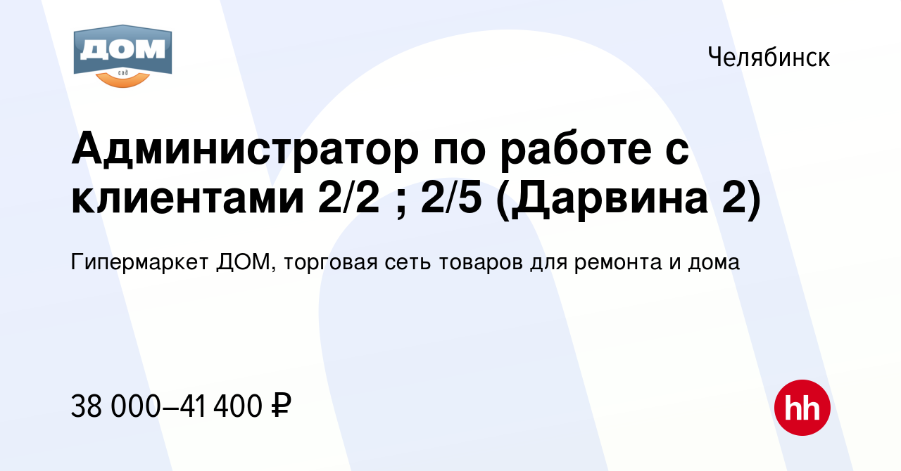 Вакансия Администратор по работе с клиентами 2/2 ; 2/5 (Дарвина 2) в  Челябинске, работа в компании Гипермаркет ДОМ, торговая сеть товаров для  ремонта и дома (вакансия в архиве c 25 октября 2023)