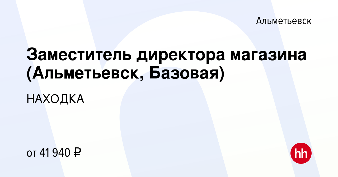 Вакансия Заместитель директора магазина (Альметьевск, Базовая) в  Альметьевске, работа в компании НАХОДКА (вакансия в архиве c 17 октября  2023)