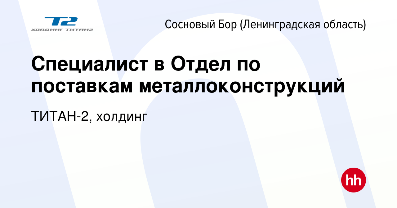 Вакансия Специалист в Отдел по поставкам металлоконструкций в Сосновом Бору  (Ленинградская область), работа в компании ТИТАН-2, холдинг (вакансия в  архиве c 24 октября 2023)