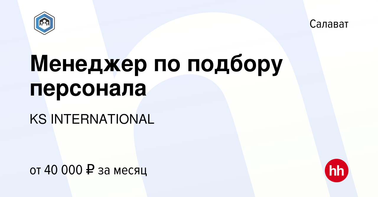 Вакансия Менеджер по подбору персонала в Салавате, работа в компании KS  INTERNATIONAL (вакансия в архиве c 17 октября 2023)