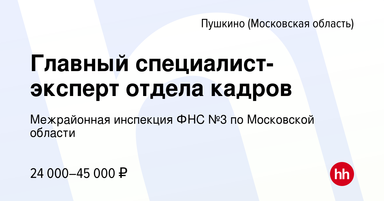 Вакансия Главный специалист-эксперт отдела кадров в Пушкино (Московская  область) , работа в компании Межрайонная инспекция ФНС №3 по Московской  области (вакансия в архиве c 25 октября 2023)