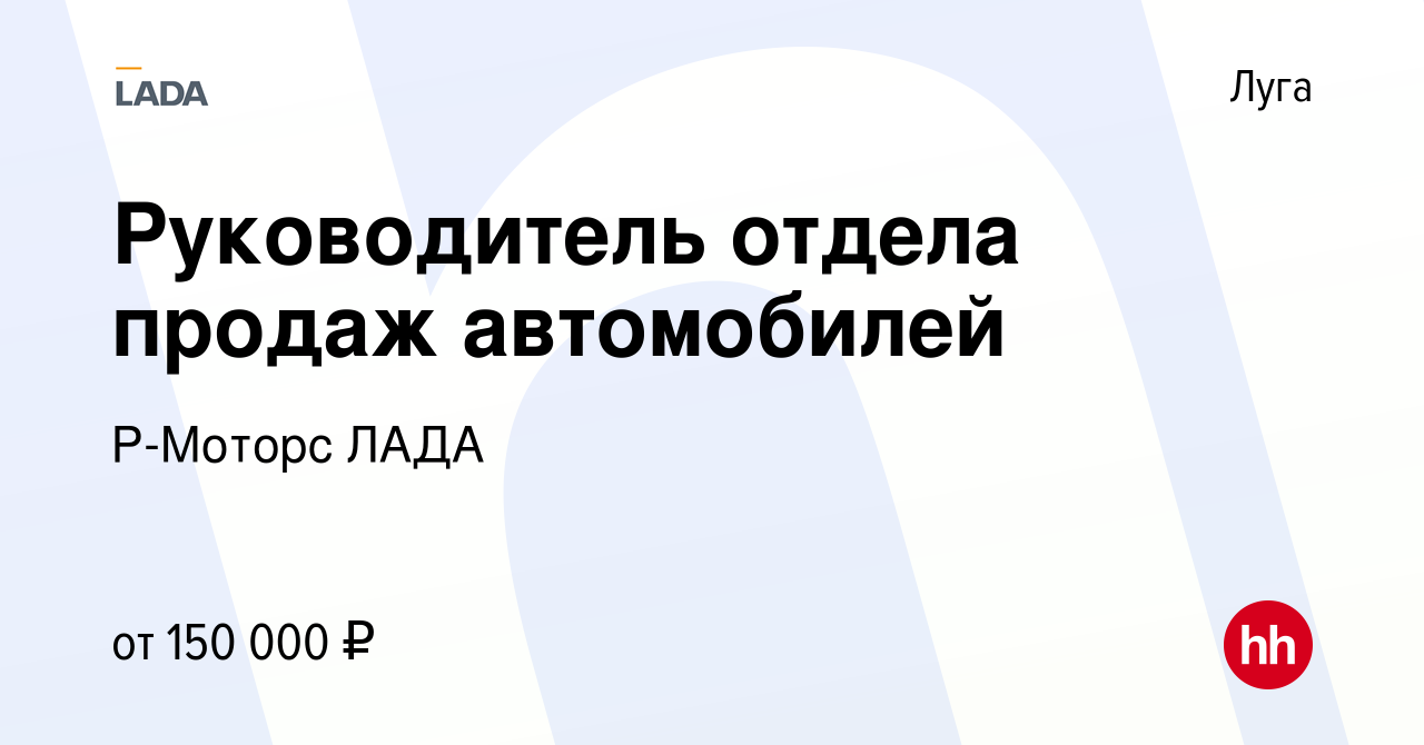 Вакансия Руководитель отдела продаж автомобилей в Луге, работа в компании  Р-Моторс ЛАДА (вакансия в архиве c 3 ноября 2023)