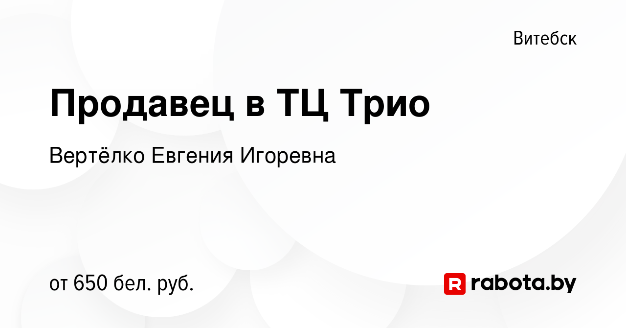 Вакансия Продавец в ТЦ Трио в Витебске, работа в компании Вертёлко Евгения  Игоревна (вакансия в архиве c 25 октября 2023)