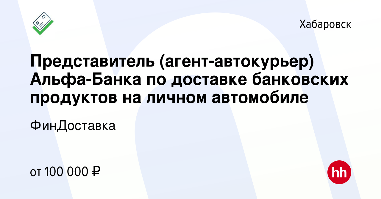 Вакансия Представитель (агент-автокурьер) Альфа-Банка по доставке  банковских продуктов на личном автомобиле в Хабаровске, работа в компании  ФинДоставка (вакансия в архиве c 19 января 2024)