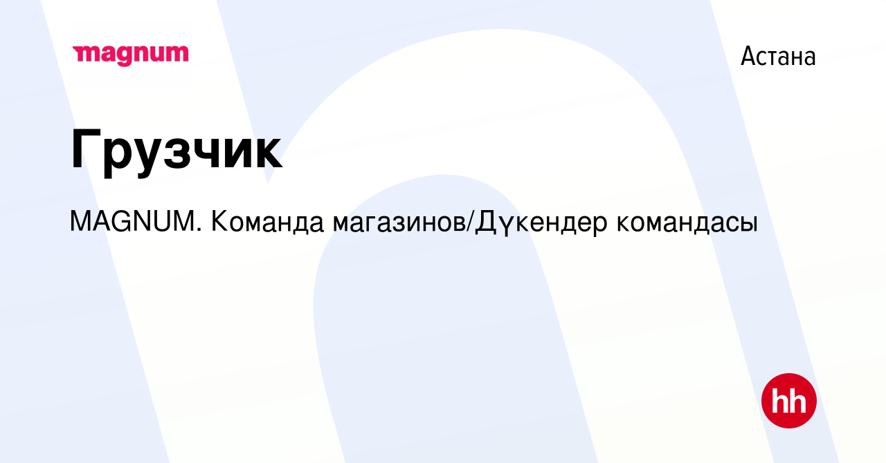 Вакансия Грузчик в Астане, работа в компании MAGNUM. Команда  магазинов/Дүкендер командасы (вакансия в архиве c 2 октября 2023)