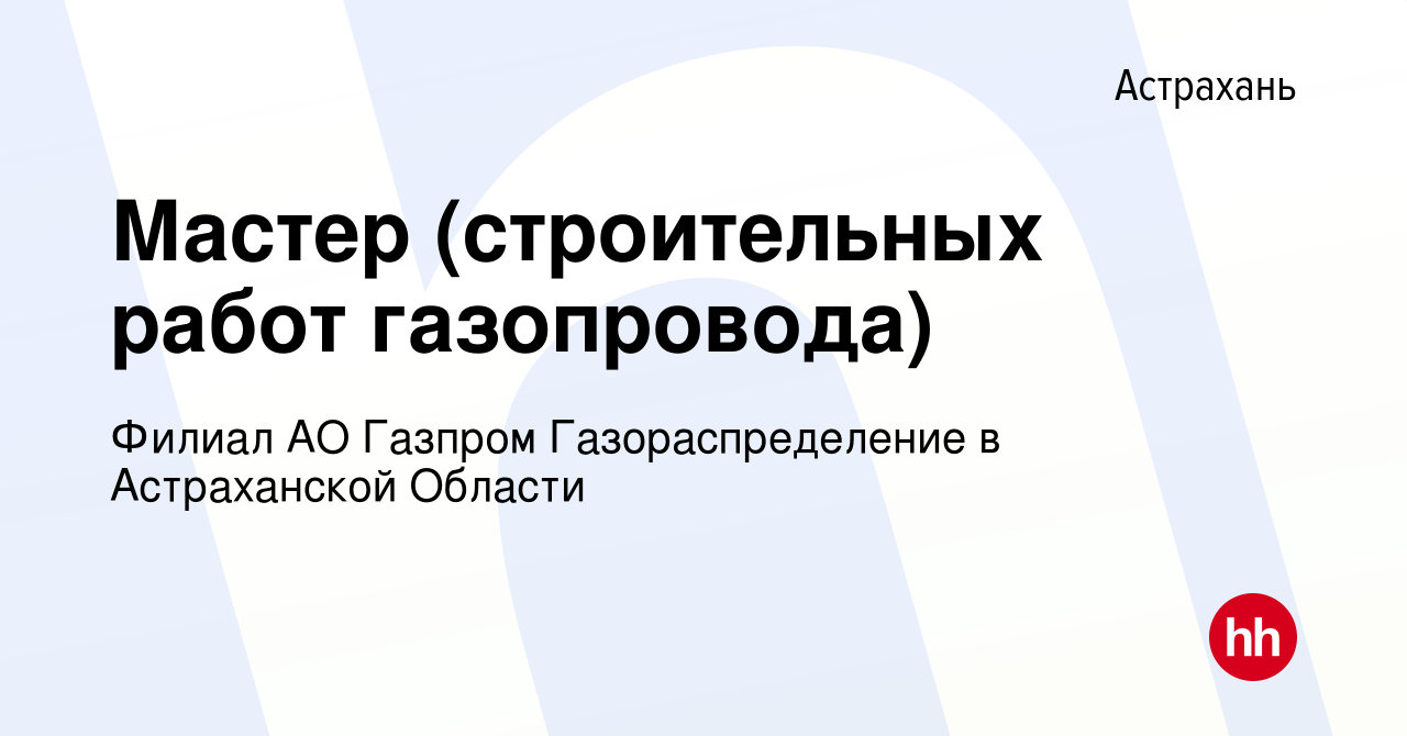 Вакансия Мастер (строительных работ газопровода) в Астрахани, работа в  компании Филиал АО Газпром Газораспределение в Астраханской Области  (вакансия в архиве c 25 октября 2023)